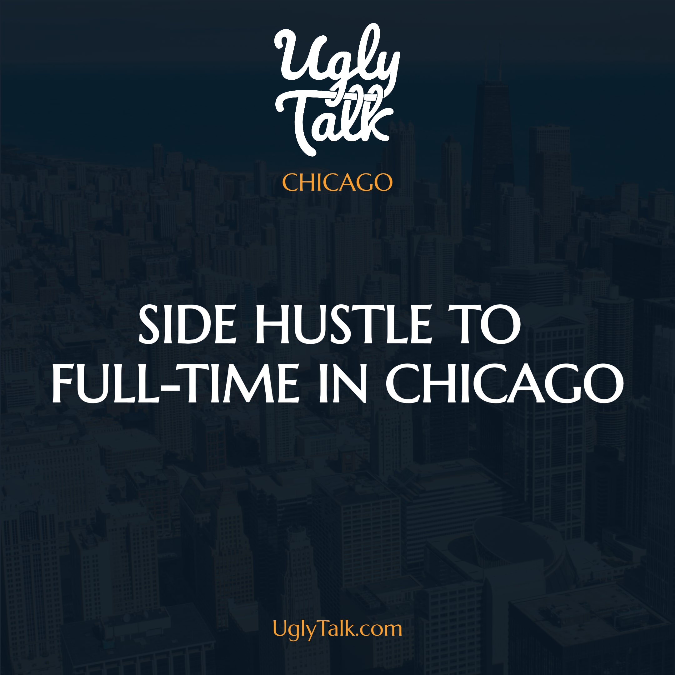 UGLY TALK: SIDE HUSTLE TO FULL-TIME IN CHICAGO