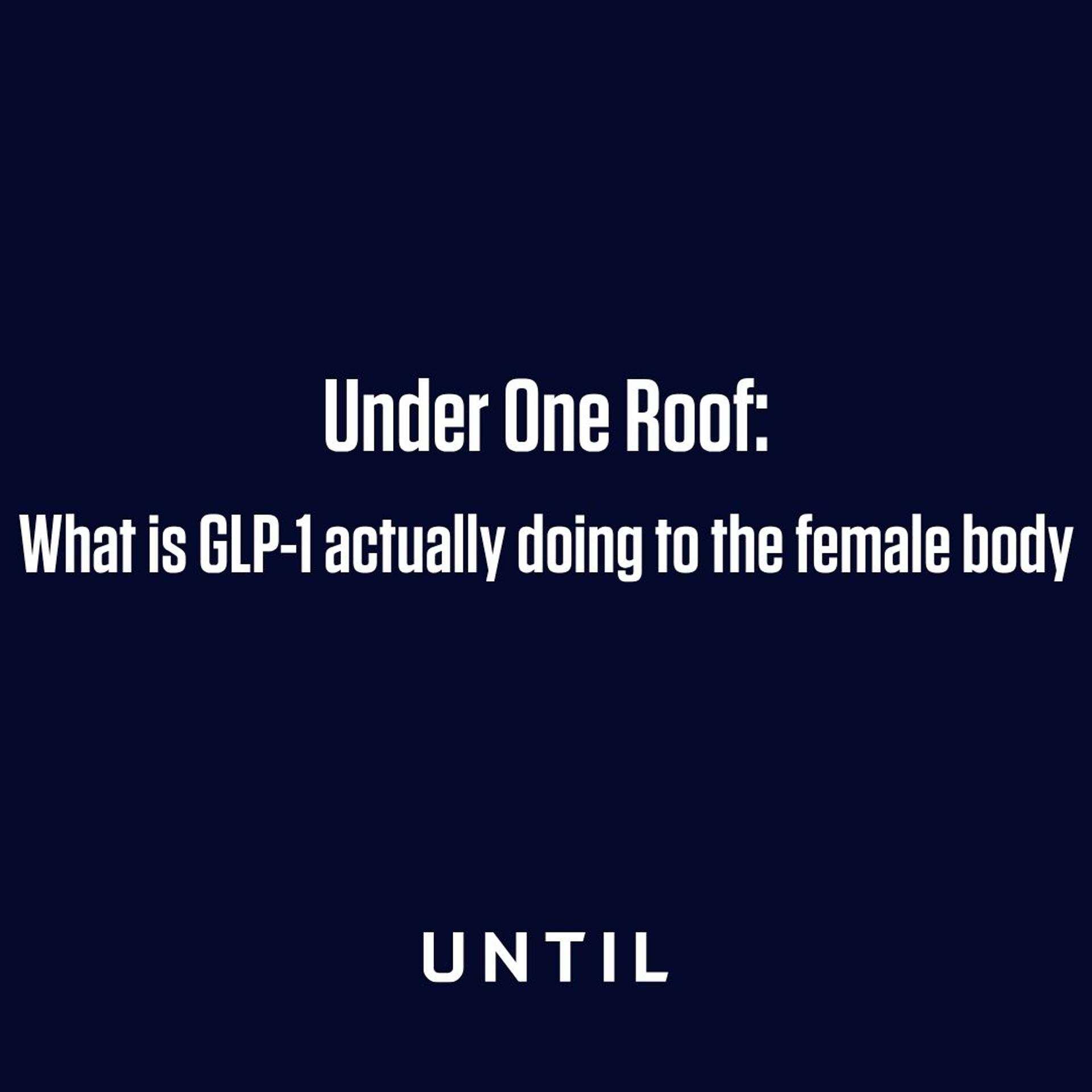 Under One Roof: What is GLP-1 actually doing to the female body?