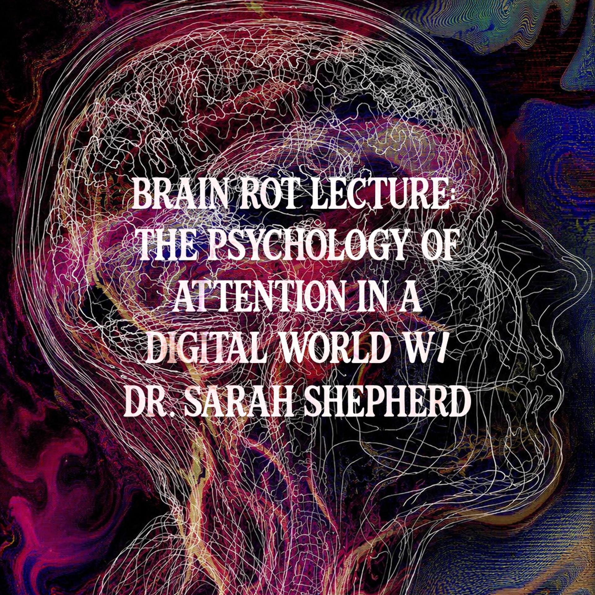 Brain Rot Lecture: The Psychology of Attention in a Digital World w/ Dr. Sarah Shepherd