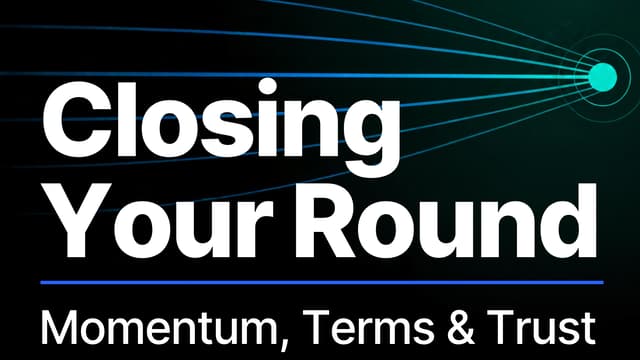 Closing Your Round: Momentum, Terms & Trust
