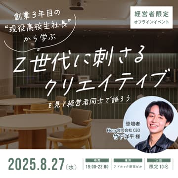 Cover Image for 【経営者限定・オフラインイベント】『創業3年目の“現役高校生社長”から学ぶ「Z世代に刺さるクリエイティブ」』を見て経営者同士で語ろう
