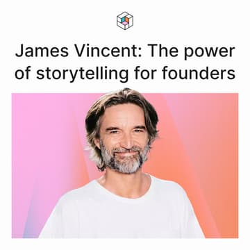 Cover Image for James Vincent: The power of storytelling for founders
