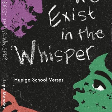 Cover Image for Lupe Mendez's New Book: WE EXIST IN THE WHISPER - Huelga School Verses
