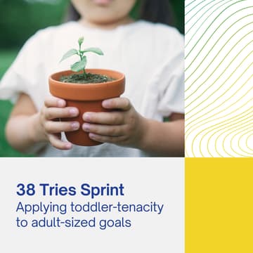 Cover Image for The 38-Tries Sprint: Applying toddler-tenacity to adult-sized goals. (May Cohort)