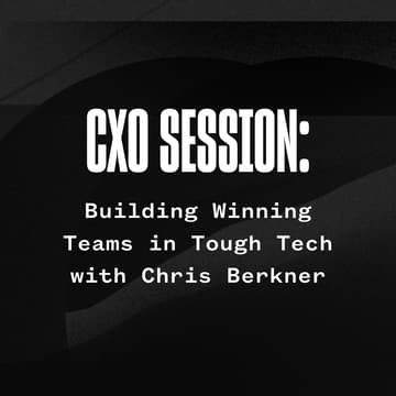 Cover Image for CXO Session: Building Winning Teams in Tough Tech with Chris Berkner, CXO in Residence