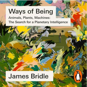 Cover Image for Book 7 → Ways of Being: Animals, Plants, Machines: The Search for a Planetary Intelligence (James Bridle)