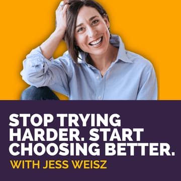 Cover Image for Stop Trying Harder. Start Choosing Better. — with Jess Weisz