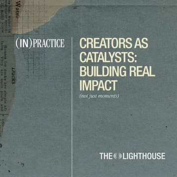 Cover Image for (IN) PRACTICE - Creators as Catalysts: Building Real Impact (Not Just Moments)