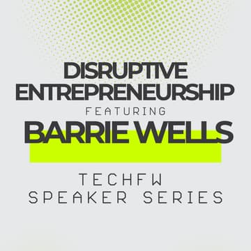 Cover Image for TechFW Speaker Series: Disruptive Entrepreneurship with Barrie Wells