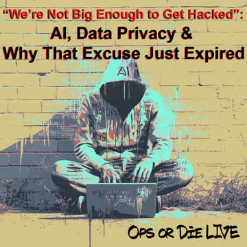 Cover Image for “We’re Not Big Enough to Get Hacked”: AI, Data Privacy & Why That Excuse Just Expired