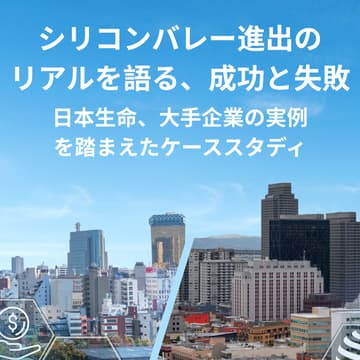 Cover Image for シリコンバレー進出のリアルを語る、成功と失敗: 日本生命、大手企業の実例を踏まえたケーススタディ