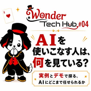 Cover Image for Wonder Tech Hub #04｜AIを使いこなす人は、何を見ている？—実例とデモで探る、AIにどこまで任せられるか