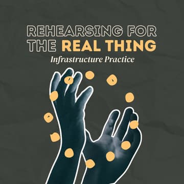 Cover Image for Rehearsing for the Real Thing: Infrastructure Practice
