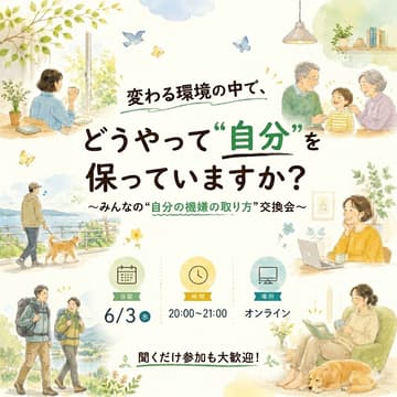 Cover Image for 【無料オンライン】『変わる環境の中で、どうやって“自分”を保っていますか?』〜みんなの“自分の機嫌の取り方”交換会〜