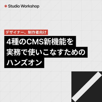 Cover Image for Studio Workshop｜4種のCMS新機能を、実務で使いこなすためのハンズオン【アーカイブ配信】