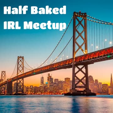 Cover Image for Half Baked San Francisco Meetup [IRL]
