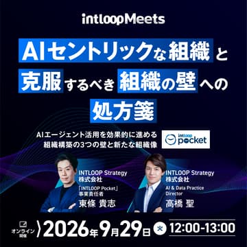 Cover Image for 【INTLOOP Meets】AIセントリックな組織へ、克服するべき3つの壁の処方箋 ―AIエージェント活用を効果的に進める組織構築と、その先に描く新たな組織像―｜9/29(火)開催