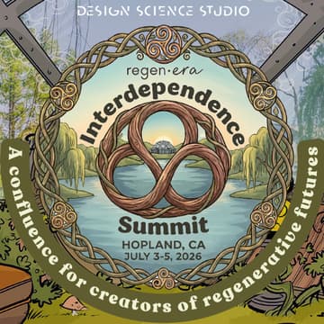 Cover Image for July 3-5 🌞 Interdependence Summit: regen·era Rising 📍Hopland, CA w/ Design Science Studio