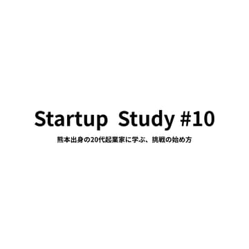 Cover Image for Startup Study #10 | 熊本出身の20代起業家に学ぶ、挑戦の始め方