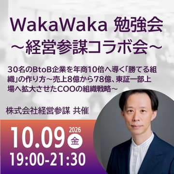 Cover Image for 10/09 WakaWaka 勉強会 〜経営参謀コラボ会〜 | 30名のBtoB企業を年商10倍へ導く「勝てる組織」の作り方〜売上8億から78億、東証一部上場へ拡大させたCOOの組織戦略〜