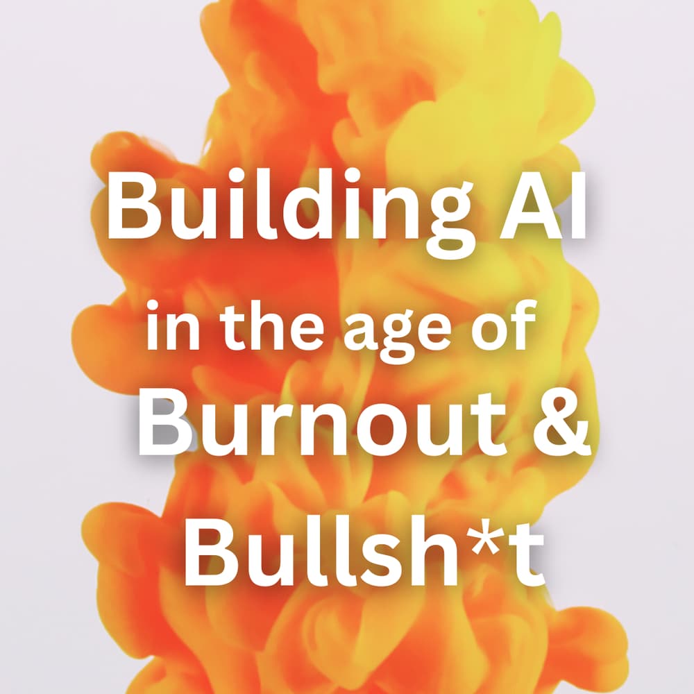 Building AI in the Age of Burnout and Bullsh*t