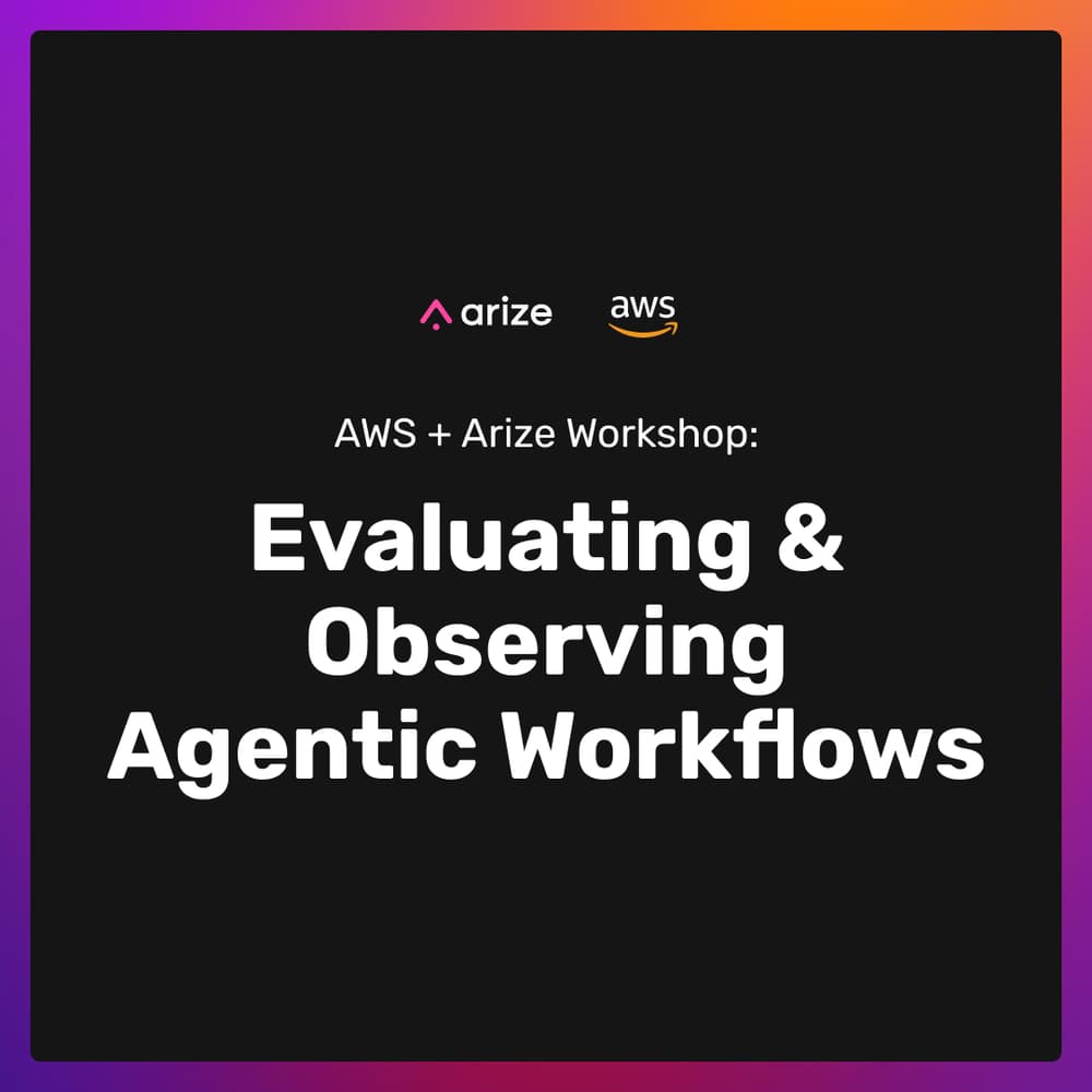 AWS + Arize Workshop: Evaluating and Observing Agentic Workflows