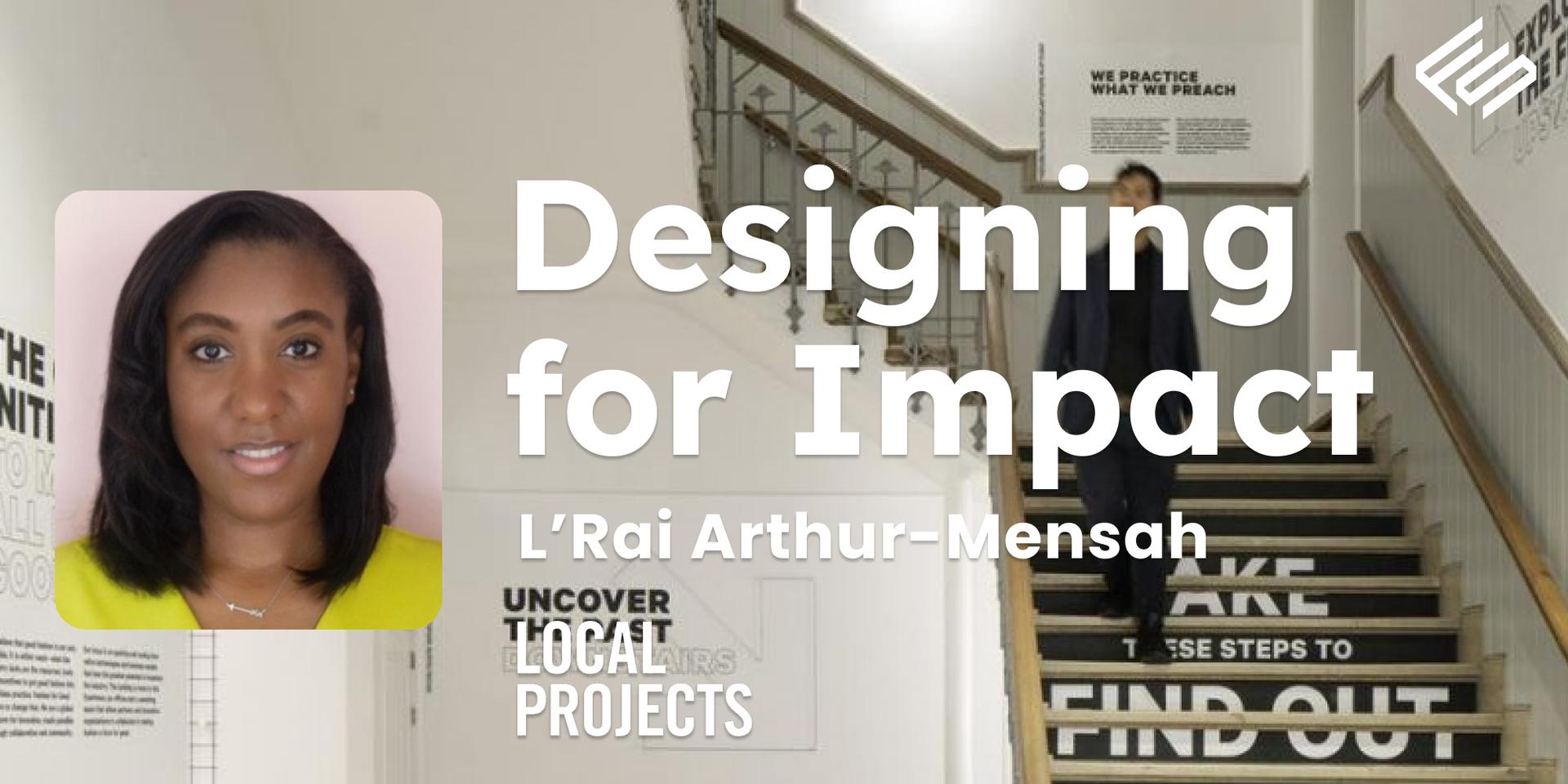 Designing for Impact with L’Rai Arthur-Mensah | Local Projects · Zoom ...