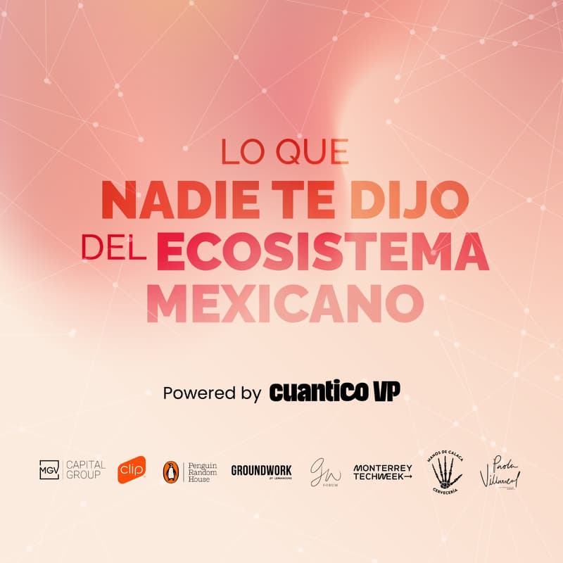 Cover Image for Lecciones de Creando Unicornios: lo que nadie te dijo del ecosistema mexicano - Powered by Cuantico VP