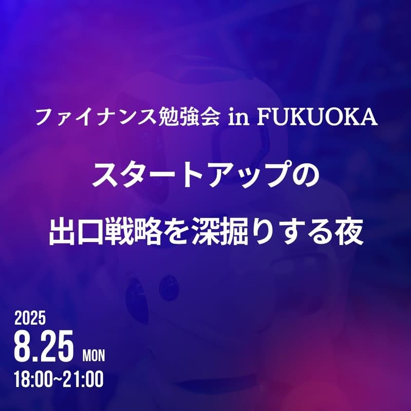 Cover Image for ファイナンス勉強会 in FUKUOKA ~ スタートアップの出口戦略を深掘りする夜 ~
