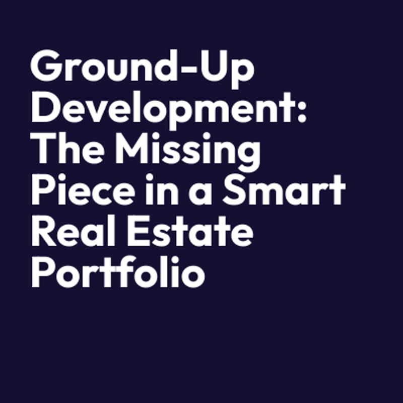 Cover Image for Ground-Up Development: The Missing Piece in a Smart Real Estate Portfolio