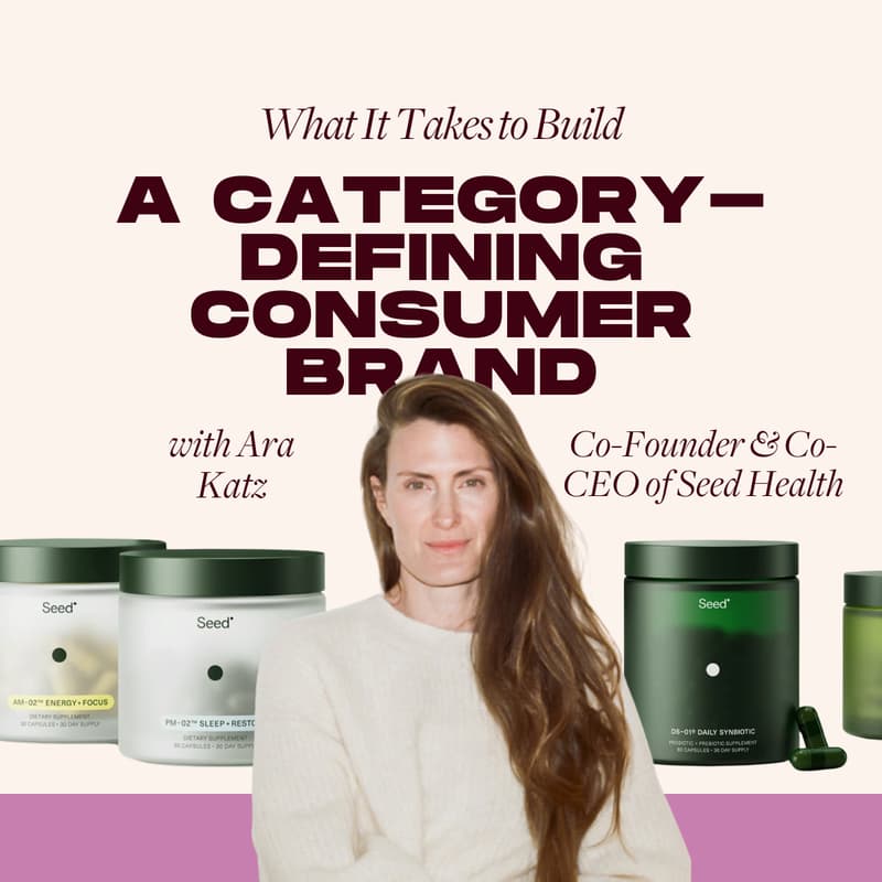 Cover Image for What It Takes to Build a Category-Defining Consumer Brand with Ara Katz, Co-Founder & Co-CEO of Seed Health