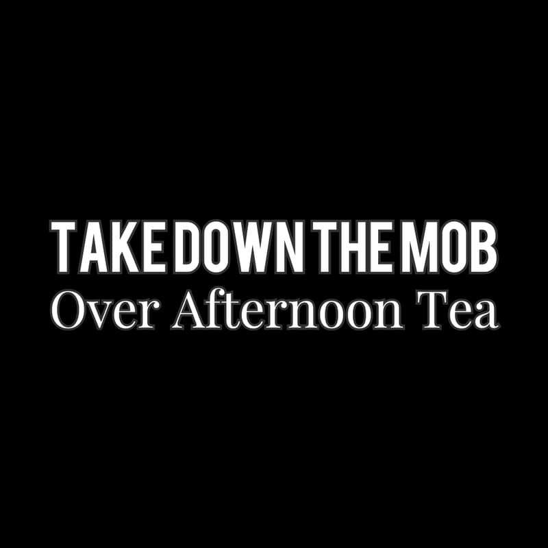 Cover Image for Take Down The Mob, Over Afternoon Tea