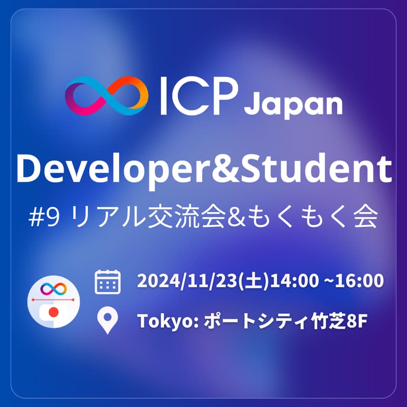 Cover Image for 【ICPJapan Developer & Student Meetup】Web3開発者/学生向け ICPリアル交流会＆もくもく会 #9 (2024/11/23土)の開催