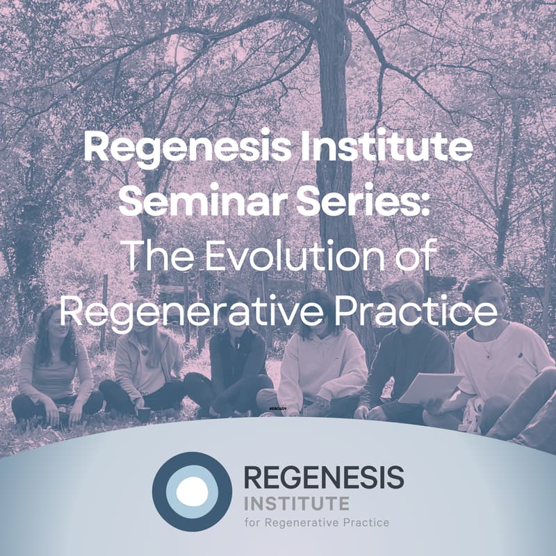 Cover Image for Regenesis Institute Seminar Series: The Evolution of Regenerative Practice