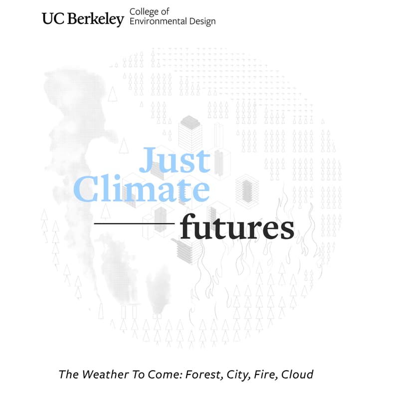 Cover Image for The Weather To Come: Forest, City, Fire, Cloud | UC Berkeley Just Climate Futures Exhibition