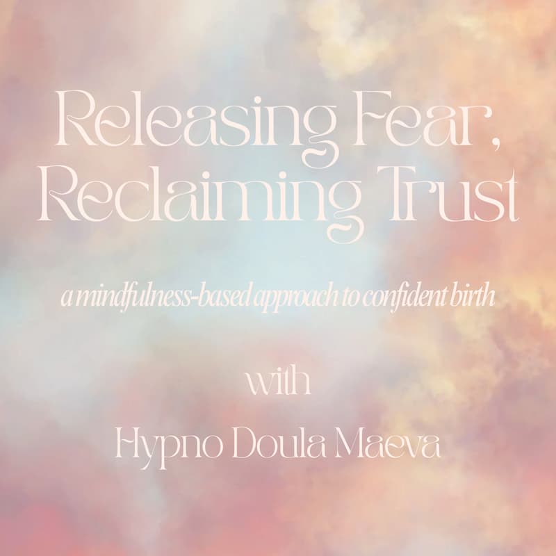 Cover Image for VIRTUAL: Releasing Fear, Reclaiming Trust: A Mindfulness-Based Approach to Confident Birth w/ Hypno Doula Maeva Althaus