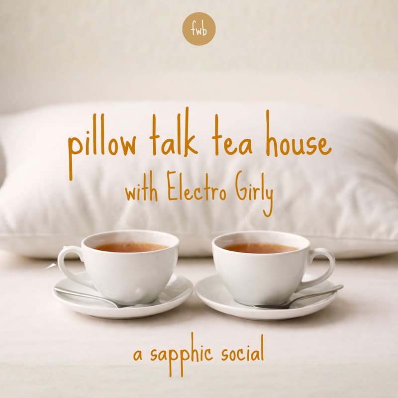 Cover Image for fwb 🫖 pillow talk tea house with Electro Girly