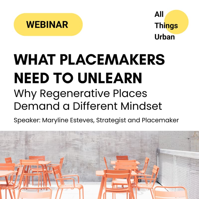 Cover Image for What Placemakers Need to Unlearn: Why Regenerative Places Demand a Different Mindset