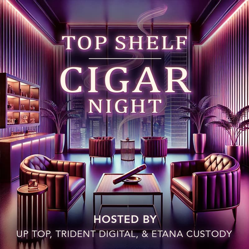 Cover Image for TOP SHELF CIGAR NIGHT W/ UP TOP, TRIDENT DIGITAL, & ETANA CUSTODY