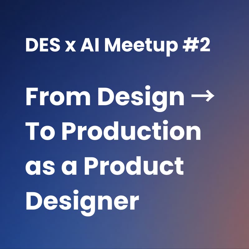 Cover Image for DES x AI Meetup – Session #2 Design → To Production as a Product Designer
