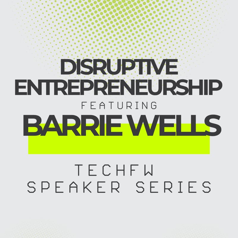 Cover Image for TechFW Speaker Series: Disruptive Entrepreneurship with Barrie Wells