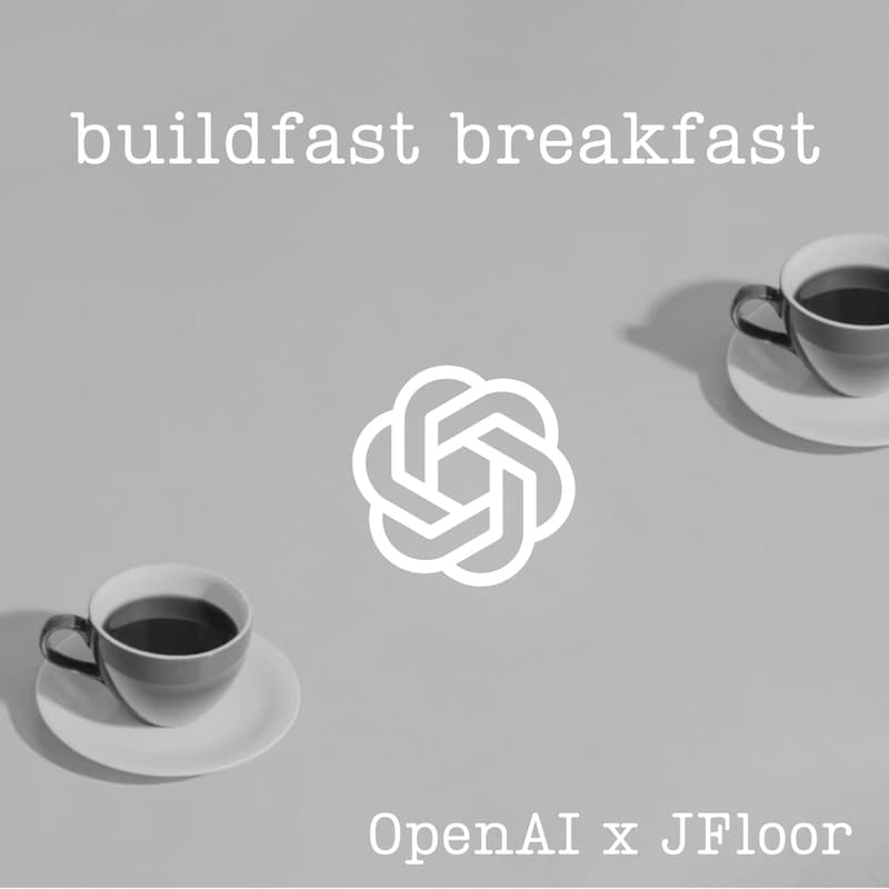 Cover Image for BUILDFAST BREAKFAST by OpenAI x JFloor