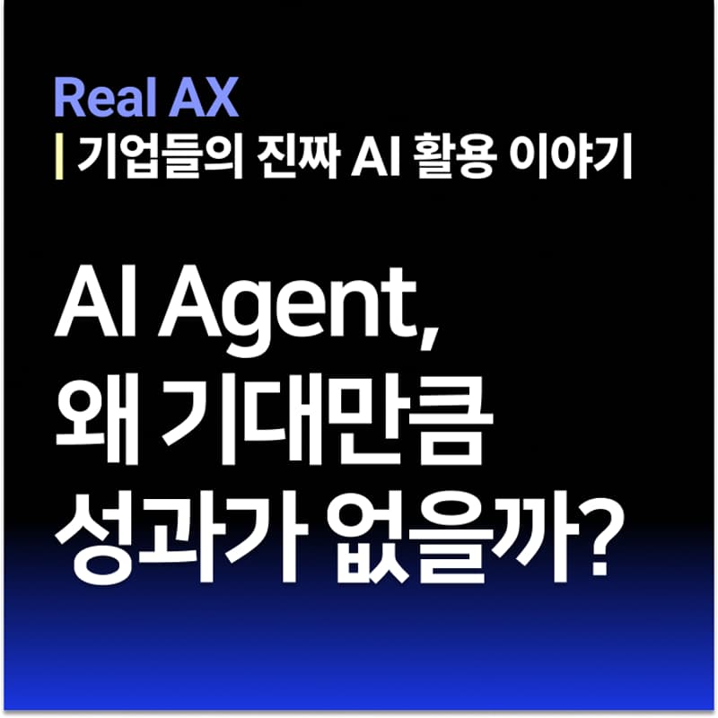 Cover Image for [Real AX] AI Agent, 실제 기업에서 왜 기대만큼 성과가 없을까?