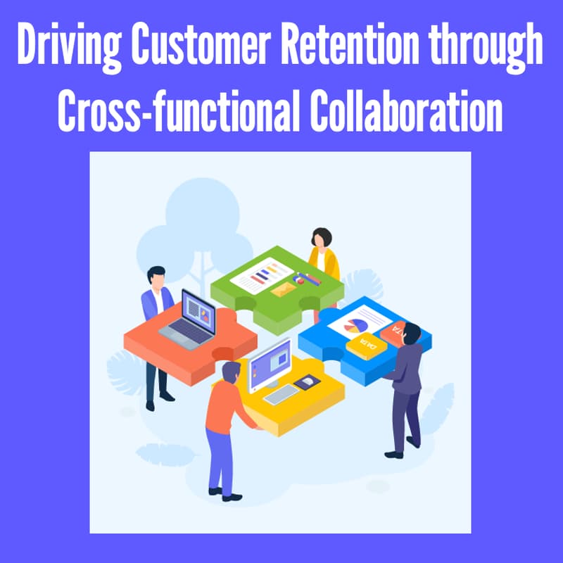 Cover Image for Driving Customer Retention through Cross-Functional Collaboration
