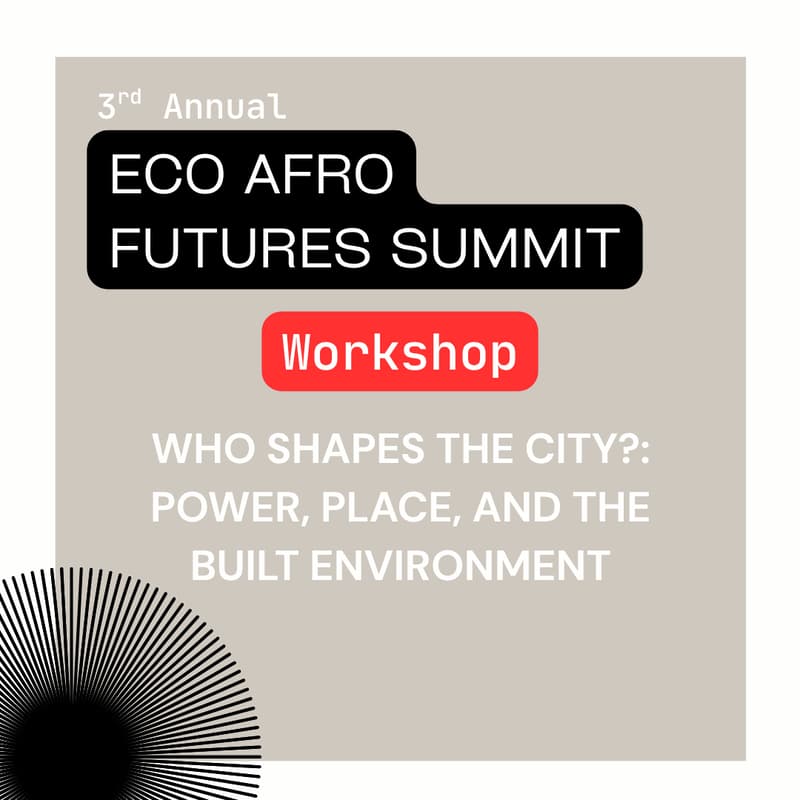 Cover Image for Who Shapes the City?: Power, Place, and the Built Environment (Eco Afro Futures Workshop)