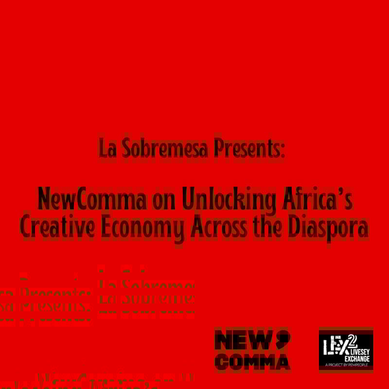 Cover Image for La Sobremesa Presents: NewComma on Unlocking Africa’s Creative Economy Across the Diaspora