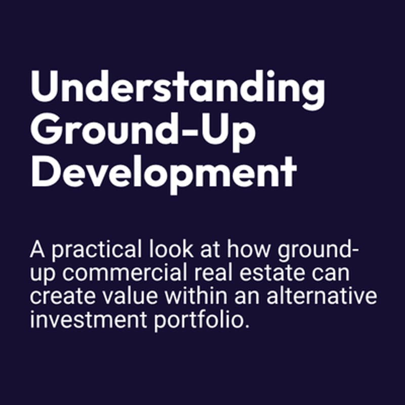 Cover Image for UNDERSTANDING GROUND-UP DEVELOPMENT: A practical look at how ground-up CRE can create value within an alternative investment portfolio.