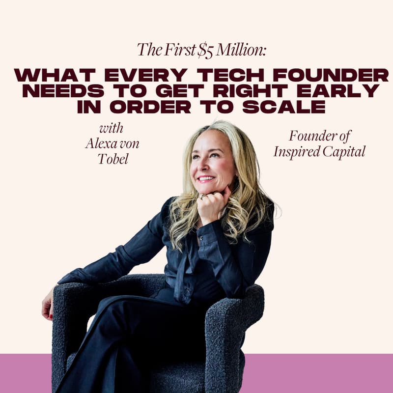 Cover Image for The First $5M: What Every Tech Founder Needs to Get Right Early in Order to Scale with Alexa von Tobel
