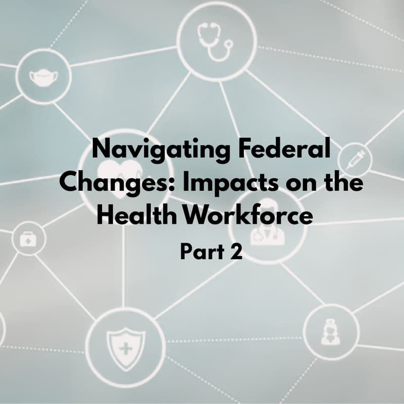 Cover Image for Navigating Federal Changes: Impacts on the Health Workforce, Part 2