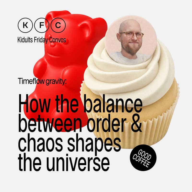 Cover Image for KFC (kidults friday convos) – Timeflow Gravity: How the balance between order and chaos shapes the universe